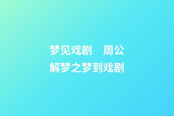 梦见戏剧　周公解梦之梦到戏剧